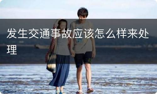 发生交通事故应该怎么样来处理