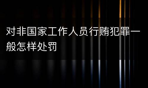 对非国家工作人员行贿犯罪一般怎样处罚