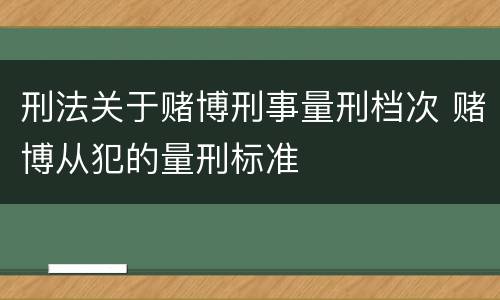 刑法关于赌博刑事量刑档次 赌博从犯的量刑标准