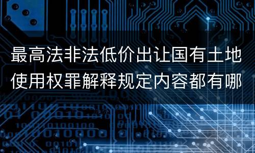 最高法非法低价出让国有土地使用权罪解释规定内容都有哪些