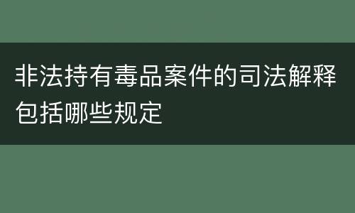 非法持有毒品案件的司法解释包括哪些规定