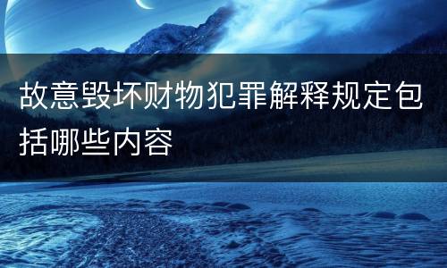 故意毁坏财物犯罪解释规定包括哪些内容