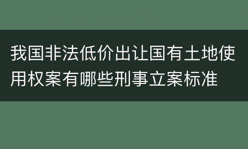 我国非法低价出让国有土地使用权案有哪些刑事立案标准