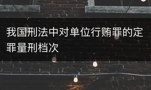 我国刑法中对单位行贿罪的定罪量刑档次