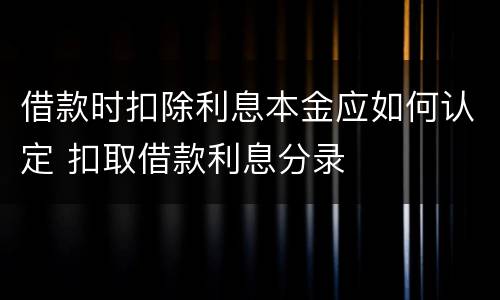 借款时扣除利息本金应如何认定 扣取借款利息分录