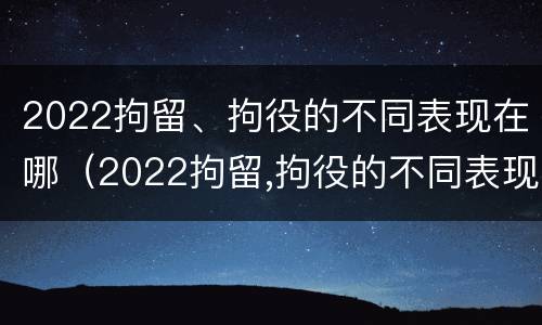 2022拘留、拘役的不同表现在哪（2022拘留,拘役的不同表现在哪些方面）