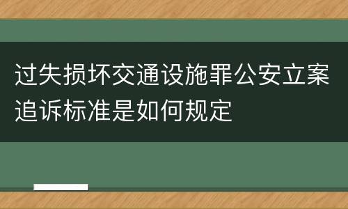 过失损坏交通设施罪公安立案追诉标准是如何规定