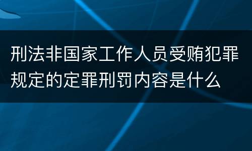 刑法非国家工作人员受贿犯罪规定的定罪刑罚内容是什么