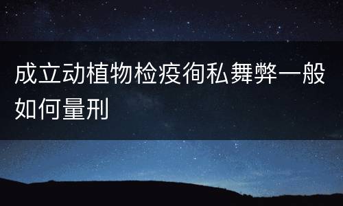 成立动植物检疫徇私舞弊一般如何量刑