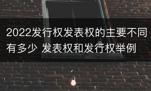 2022发行权发表权的主要不同有多少 发表权和发行权举例