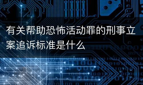 有关帮助恐怖活动罪的刑事立案追诉标准是什么