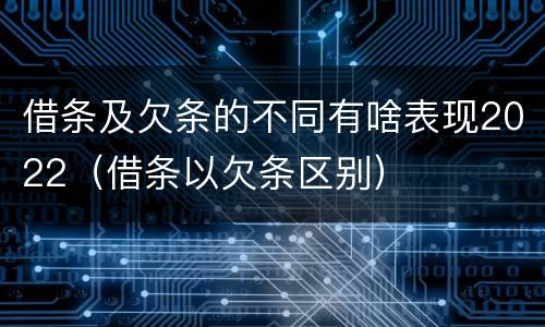 借条及欠条的不同有啥表现2022（借条以欠条区别）