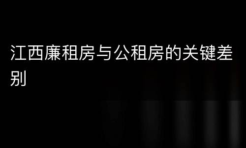 江西廉租房与公租房的关键差别