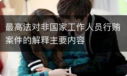最高法对非国家工作人员行贿案件的解释主要内容