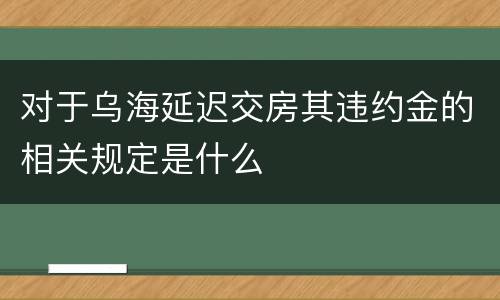 对于乌海延迟交房其违约金的相关规定是什么