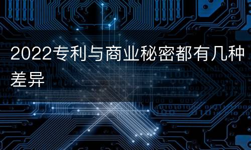 2022专利与商业秘密都有几种差异
