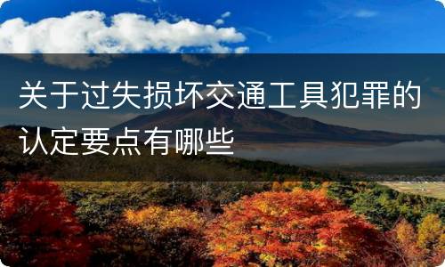 关于过失损坏交通工具犯罪的认定要点有哪些