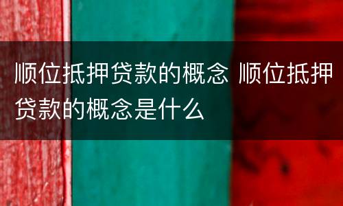 顺位抵押贷款的概念 顺位抵押贷款的概念是什么