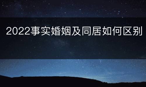 2022事实婚姻及同居如何区别