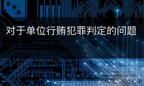 对于单位行贿犯罪判定的问题