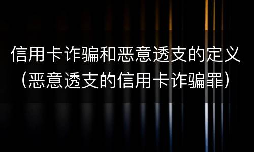 信用卡诈骗和恶意透支的定义（恶意透支的信用卡诈骗罪）