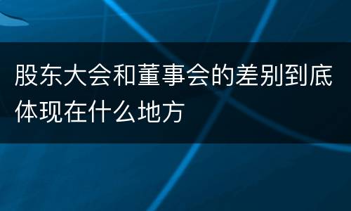 股东大会和董事会的差别到底体现在什么地方