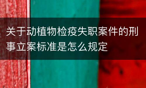 关于动植物检疫失职案件的刑事立案标准是怎么规定