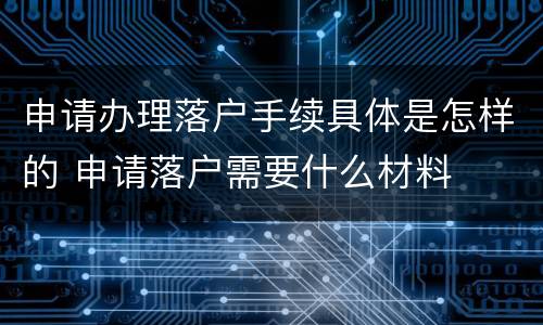 申请办理落户手续具体是怎样的 申请落户需要什么材料