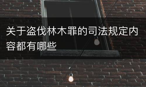 关于盗伐林木罪的司法规定内容都有哪些