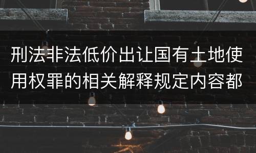 刑法非法低价出让国有土地使用权罪的相关解释规定内容都有哪些