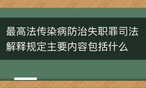 最高法传染病防治失职罪司法解释规定主要内容包括什么