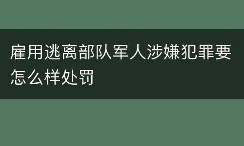 雇用逃离部队军人涉嫌犯罪要怎么样处罚
