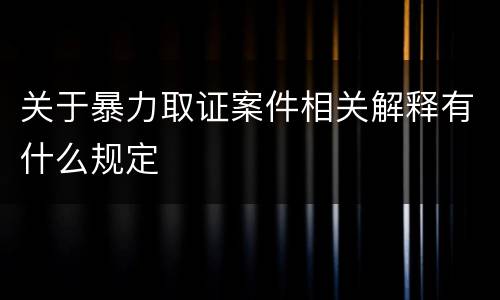 关于暴力取证案件相关解释有什么规定