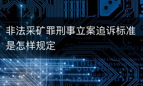 非法采矿罪刑事立案追诉标准是怎样规定