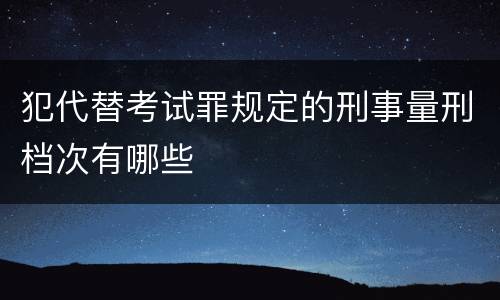 犯代替考试罪规定的刑事量刑档次有哪些