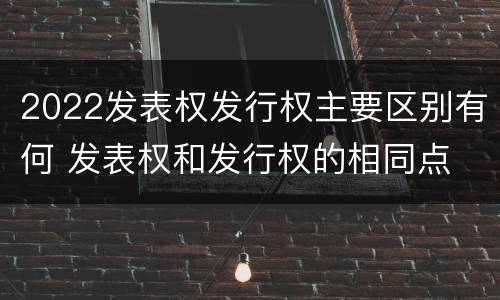 2022发表权发行权主要区别有何 发表权和发行权的相同点