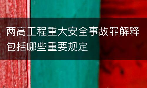 两高工程重大安全事故罪解释包括哪些重要规定