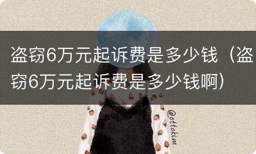盗窃6万元起诉费是多少钱（盗窃6万元起诉费是多少钱啊）
