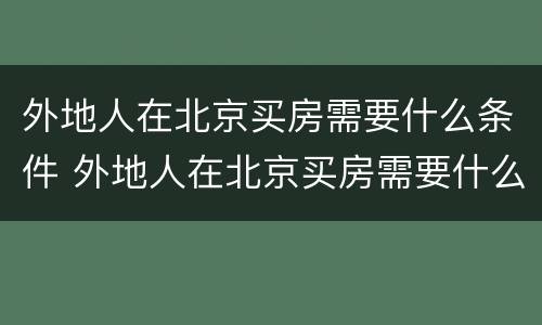 外地人在北京买房需要什么条件 外地人在北京买房需要什么政策