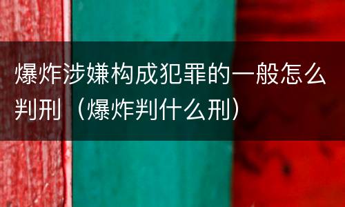 爆炸涉嫌构成犯罪的一般怎么判刑（爆炸判什么刑）