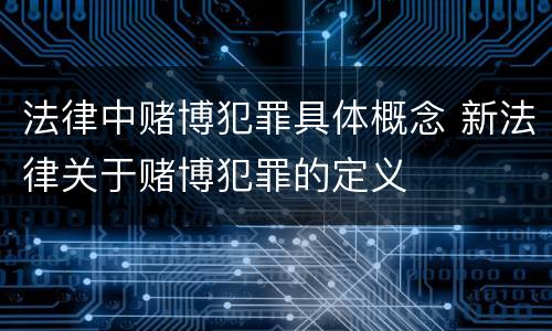 法律中赌博犯罪具体概念 新法律关于赌博犯罪的定义