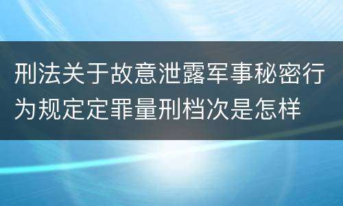 刑法关于故意泄露军事秘密行为规定定罪量刑档次是怎样