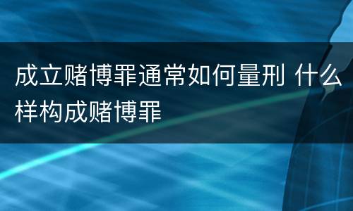 成立赌博罪通常如何量刑 什么样构成赌博罪