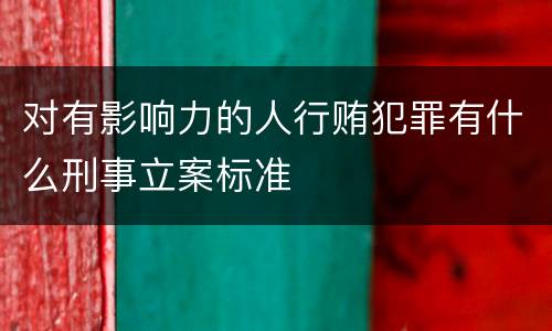 对有影响力的人行贿犯罪有什么刑事立案标准
