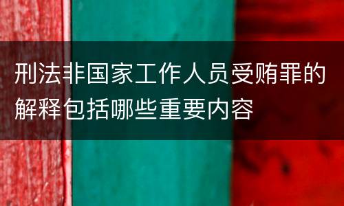 刑法非国家工作人员受贿罪的解释包括哪些重要内容