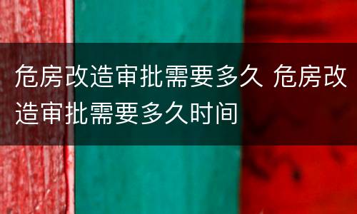 危房改造审批需要多久 危房改造审批需要多久时间