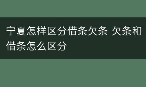 宁夏怎样区分借条欠条 欠条和借条怎么区分