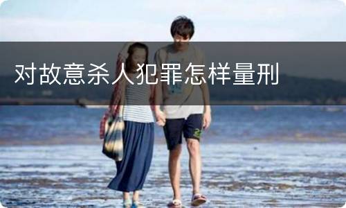 对故意杀人犯罪怎样量刑