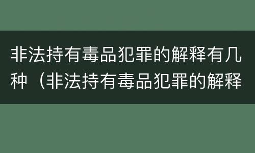 非法持有毒品犯罪的解释有几种（非法持有毒品犯罪的解释有几种情形）