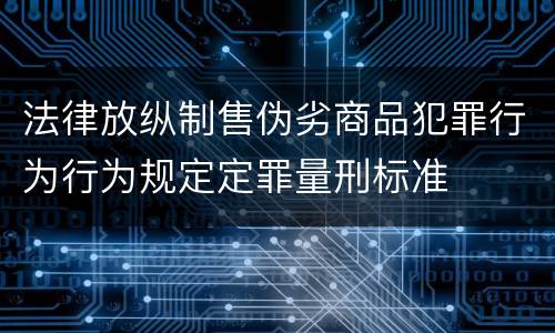 法律放纵制售伪劣商品犯罪行为行为规定定罪量刑标准